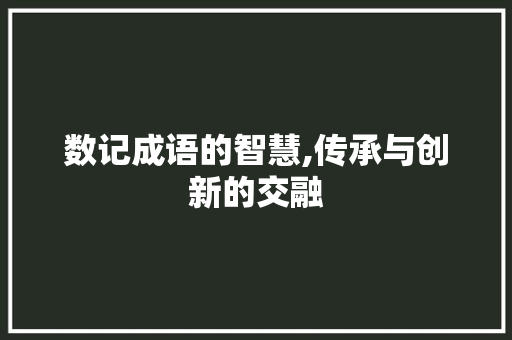 数记成语的智慧,传承与创新的交融
