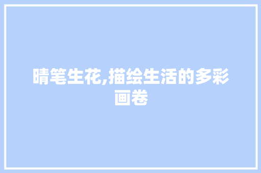 晴笔生花,描绘生活的多彩画卷 会议纪要