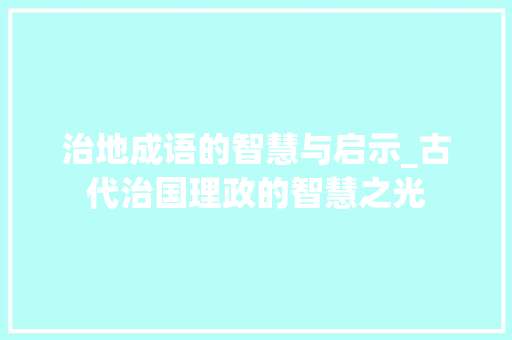 治地成语的智慧与启示_古代治国理政的智慧之光