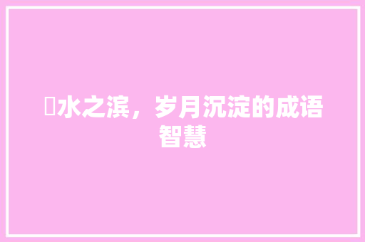 滼水之滨，岁月沉淀的成语智慧