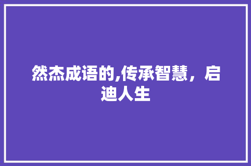 然杰成语的,传承智慧，启迪人生