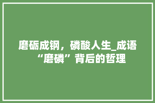 磨砺成钢，磷酸人生_成语“磨磷”背后的哲理