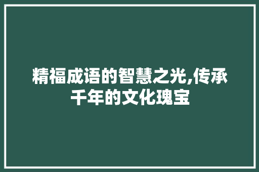 精福成语的智慧之光,传承千年的文化瑰宝