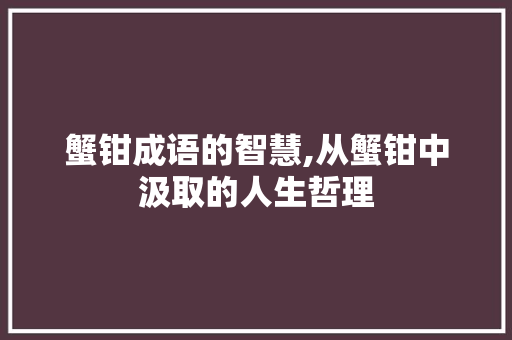 蟹钳成语的智慧,从蟹钳中汲取的人生哲理