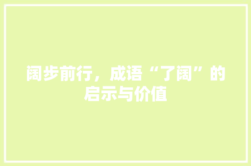 阔步前行，成语“了阔”的启示与价值