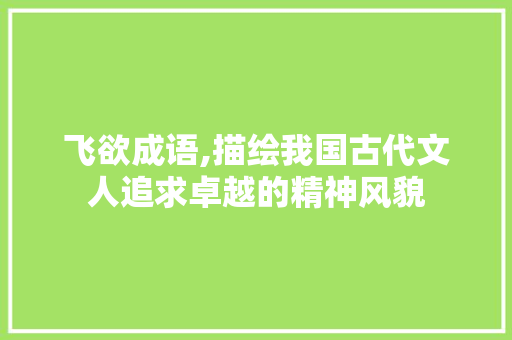 飞欲成语,描绘我国古代文人追求卓越的精神风貌
