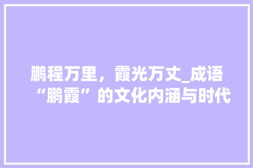 鹏程万里，霞光万丈_成语“鹏霞”的文化内涵与时代价值 项目报告