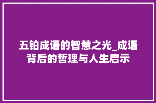 五铂成语的智慧之光_成语背后的哲理与人生启示