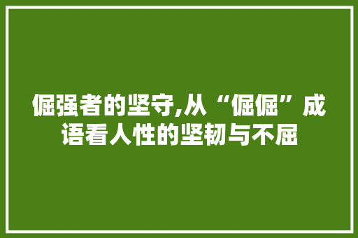 倔强者的坚守,从“倔倔”成语看人性的坚韧与不屈