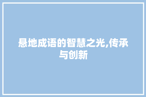 悬地成语的智慧之光,传承与创新
