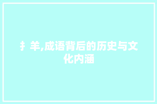 扌羊,成语背后的历史与文化内涵