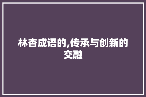 林杏成语的,传承与创新的交融