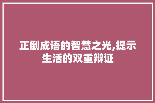 正倒成语的智慧之光,提示生活的双重辩证