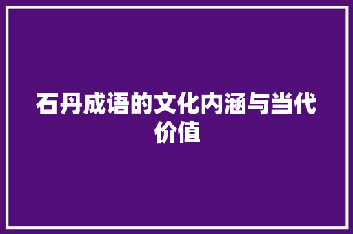 石丹成语的文化内涵与当代价值