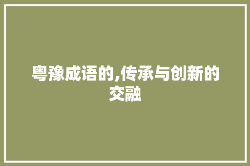 粤豫成语的,传承与创新的交融