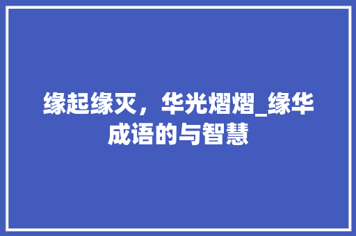 缘起缘灭，华光熠熠_缘华成语的与智慧