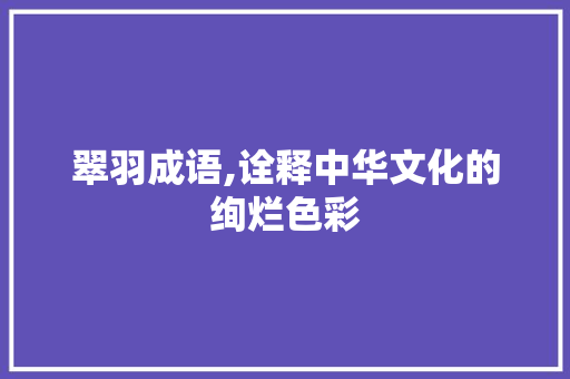 翠羽成语,诠释中华文化的绚烂色彩 诗词鉴赏