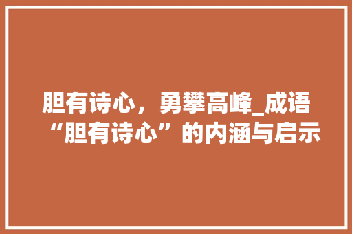胆有诗心，勇攀高峰_成语“胆有诗心”的内涵与启示 诗词体裁