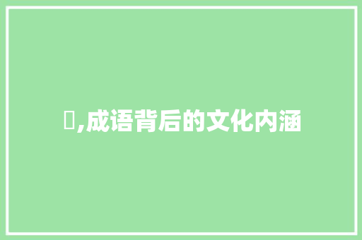 腃,成语背后的文化内涵