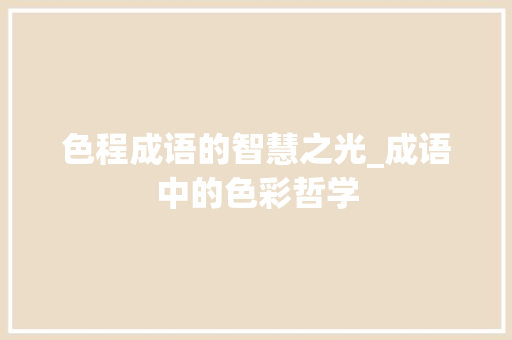 色程成语的智慧之光_成语中的色彩哲学 诗词鉴赏