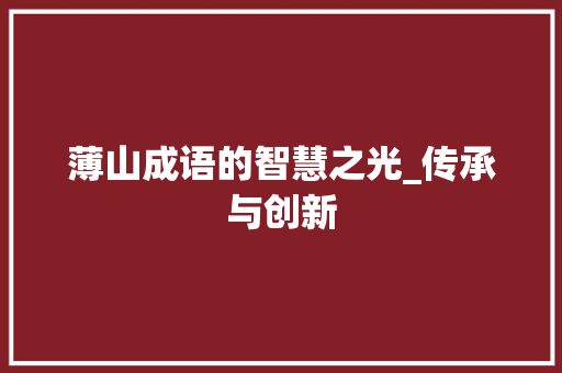 薄山成语的智慧之光_传承与创新 应用文