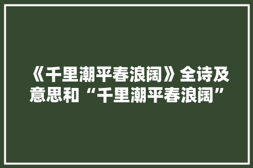 《千里潮平春浪阔》全诗及意思和“千里潮平春浪阔”的拼音注释