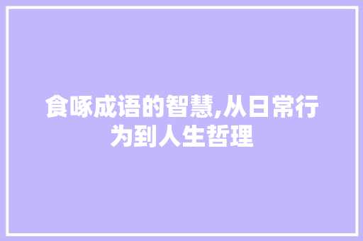 食啄成语的智慧,从日常行为到人生哲理 职场写作