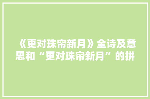 《更对珠帘新月》全诗及意思和“更对珠帘新月”的拼音注释 诗词鉴赏