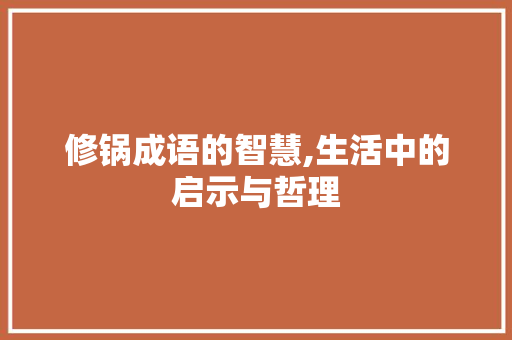 修锅成语的智慧,生活中的启示与哲理 社交媒体