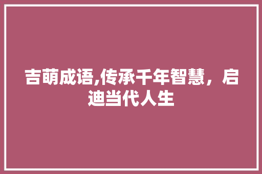 吉萌成语,传承千年智慧，启迪当代人生