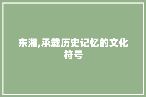 东湘,承载历史记忆的文化符号