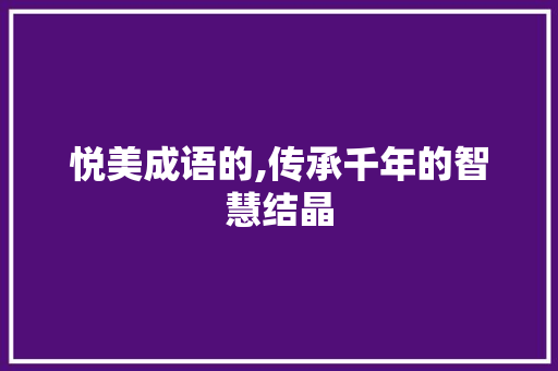 悦美成语的,传承千年的智慧结晶