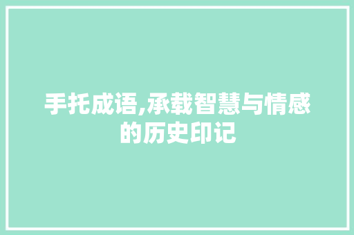 手托成语,承载智慧与情感的历史印记