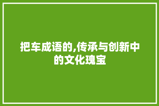 把车成语的,传承与创新中的文化瑰宝