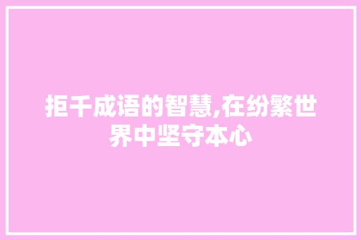 拒千成语的智慧,在纷繁世界中坚守本心