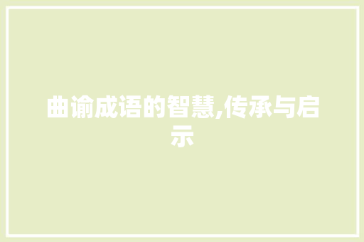 曲谕成语的智慧,传承与启示