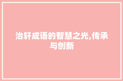 治轩成语的智慧之光,传承与创新