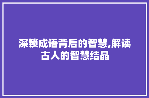 深锁成语背后的智慧,解读古人的智慧结晶