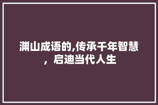 渊山成语的,传承千年智慧，启迪当代人生 诗词鉴赏
