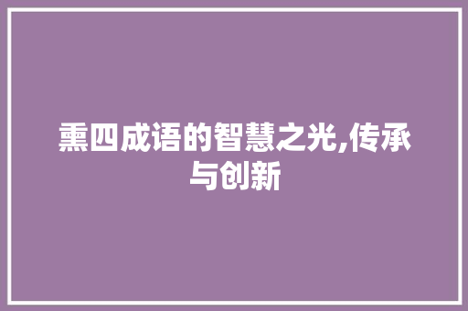 熏四成语的智慧之光,传承与创新