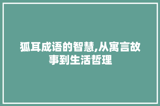 狐耳成语的智慧,从寓言故事到生活哲理