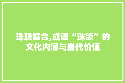 珠联璧合,成语“珠颌”的文化内涵与当代价值