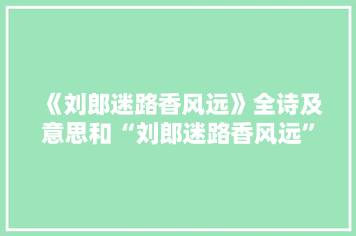 《刘郎迷路香风远》全诗及意思和“刘郎迷路香风远”的拼音注释 诗词鉴赏