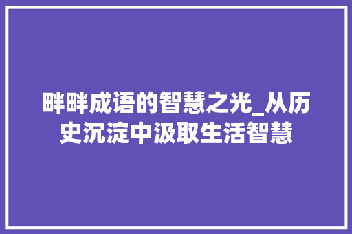 畔畔成语的智慧之光_从历史沉淀中汲取生活智慧