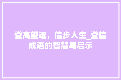 登高望远，信步人生_登信成语的智慧与启示 职场写作