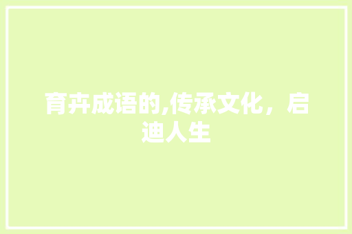 育卉成语的,传承文化，启迪人生