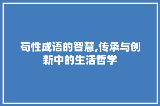 苟性成语的智慧,传承与创新中的生活哲学