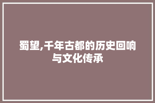 蜀望,千年古都的历史回响与文化传承