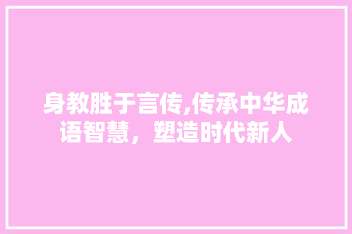 身教胜于言传,传承中华成语智慧，塑造时代新人