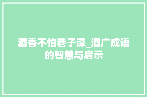 酒香不怕巷子深_酒广成语的智慧与启示